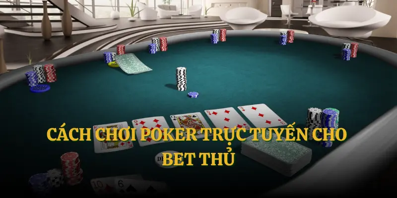 Cách chơi Poker trực tuyến cho bet thủ