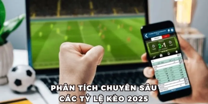 Hướng dẫn phân tích chuyên sâu các tỷ lệ kèo 2025