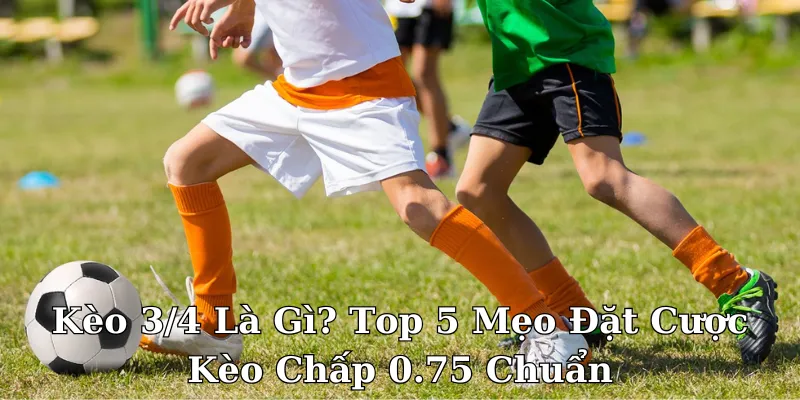 kèo 3/4 là gì