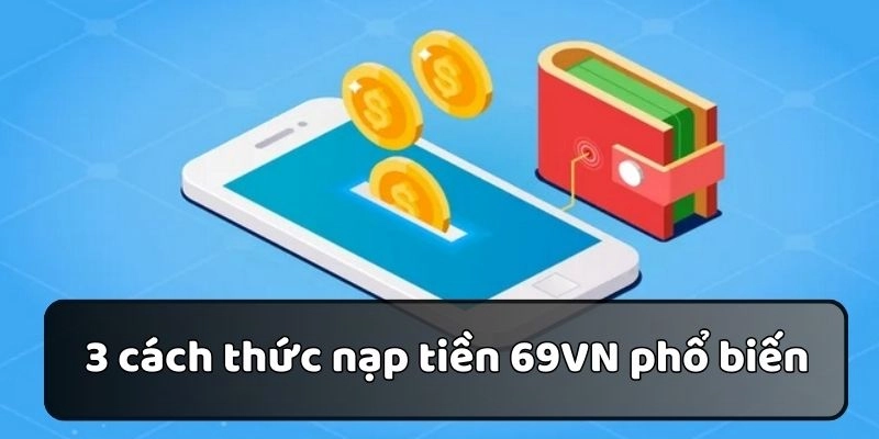 Các cách nạp tiền 69VN phổ biến được áp dụng