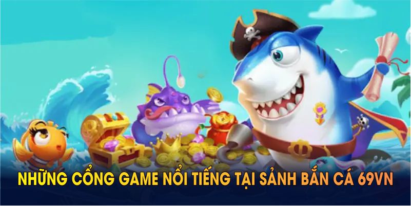 Những cổng game nổi tiếng tại sảnh bắn cá 69VN